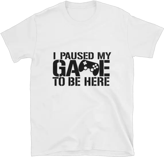  I Paused My Game To Be Here Shirt Gaming T Shirt Gamers Tshirt Gaming Tshirt Gamer Shirt Gamer Gift Game Controller Shirt Shortsleeve Unisex Unisex Png Shirt Transparent