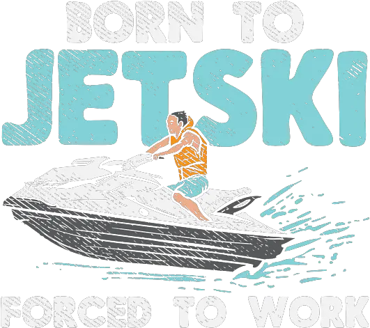  Born To Jet Ski Forced Work T Shirt For Sale By Sandra Leisure Png Jet Ski Icon